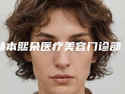 赫本熙朵医疗美容门诊部_做阴道紧缩术整形