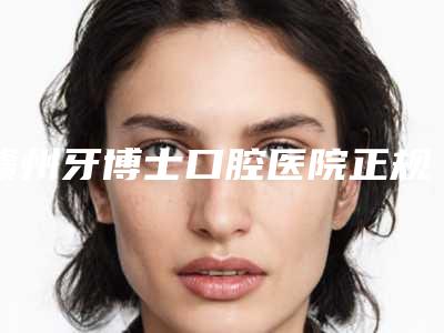 赣州牙博士口腔医院正规吗正规又靠谱,做种植口碑好,矫正技术也不同