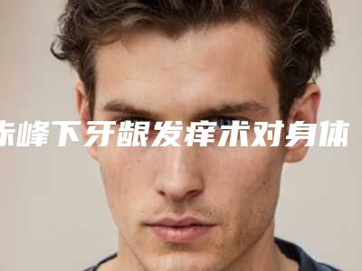 赤峰下牙龈发痒术对身体会有伤害吗