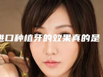 进口种植牙的效果真的是永久吗