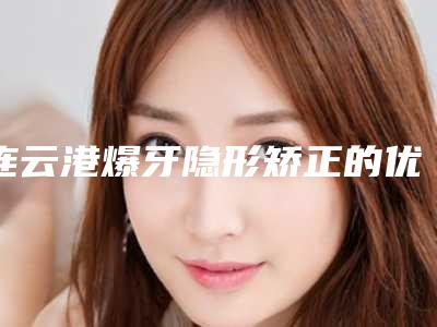 连云港爆牙隐形矫正的优势和价格