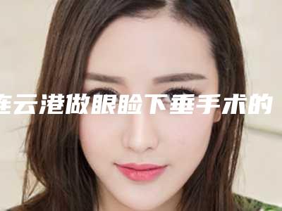 连云港做眼睑下垂手术的价格是什么样的呢