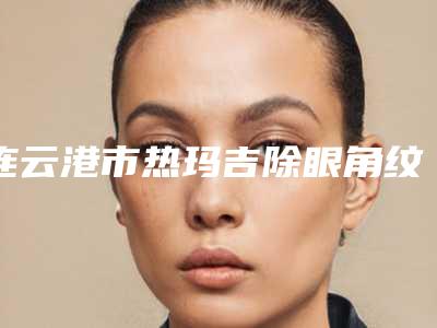 连云港市热玛吉除眼角纹医生排名榜正规之选-奚云清整形医生技术大咖