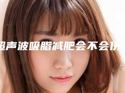 超声波吸脂减肥会不会伤害身体吗