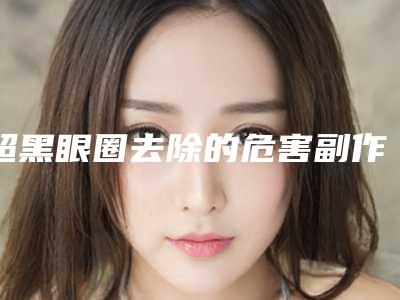 超黑眼圈去除的危害副作用有什么