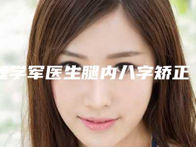 魏学军医生腿内八字矫正全城热门口碑医生推荐-什邡市人民医院