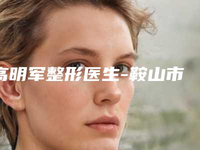 高明军整形医生-鞍山市高明军医生小孩先天性耳朵畸形网友评分高，人气旺