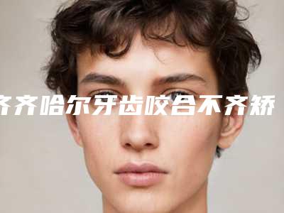 齐齐哈尔牙齿咬合不齐矫正会不会有什么风险