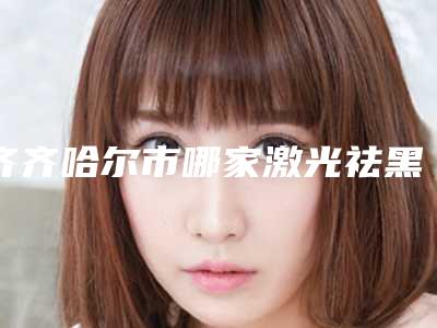 齐齐哈尔市哪家激光祛黑斑医院较好(齐齐哈尔市龙沙区五龙街道二厂社区卫生服务中心私立机构强势入围)