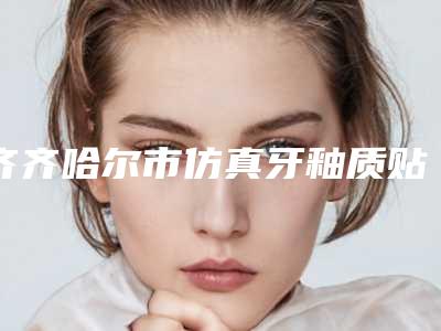 齐齐哈尔市仿真牙釉质贴面医生在榜清单前十名谁个技术好-齐齐哈尔市仿真牙釉质贴面口腔医生