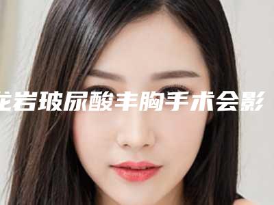 龙岩玻尿酸丰胸手术会影响日常生活吗