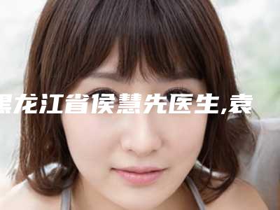 黑龙江省侯慧先医生,袁翠霞医生鼻中隔软骨延长鼻小柱实力pk大对比