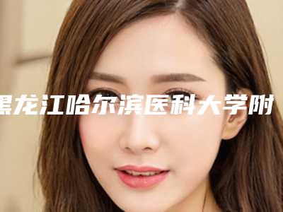 黑龙江哈尔滨医科大学附属第一医院整形美容外科黄志友医生,唐宇医生等专家介绍