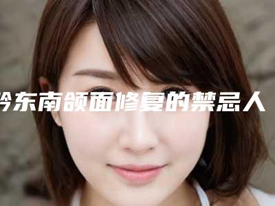 黔东南颌面修复的禁忌人群及安全性
