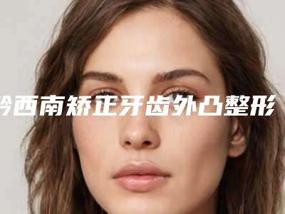 黔西南矫正牙齿外凸整形手术安全性如何