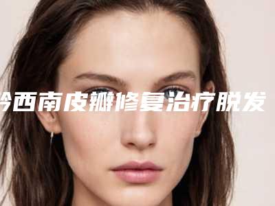黔西南皮瓣修复治疗脱发矫正手术后的后遗症