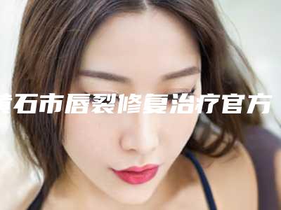黄石市唇裂修复治疗官方价格表详细披露-黄石市唇裂修复治疗费用究竟多少
