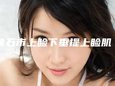 黄石市上睑下垂提上睑肌缩短术价格收费表全面的快来收藏-黄石市上睑下垂提上睑肌缩短术医院费用情况