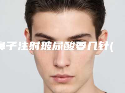 鼻子注射玻尿酸要几针(鼻子注射玻尿酸是从鼻头打针)