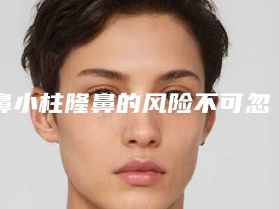 鼻小柱隆鼻的风险不可忽视