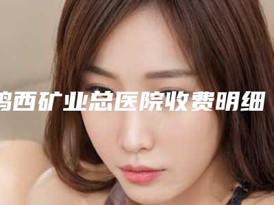 鸡西矿业总医院收费明细最新曝光附鼻孔缩窄手术案例