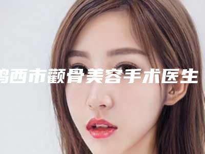 鸡西市颧骨美容手术医生排行榜强榜前十强提前出炉(王琦医生上榜前十)