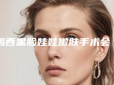 鸡西黑脸娃娃嫩肤手术会影响视力吗