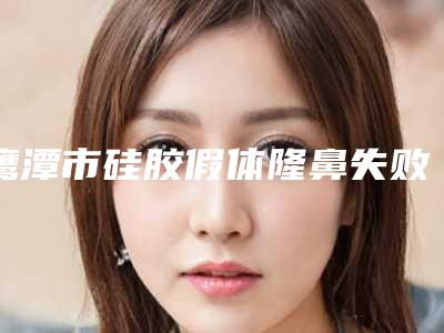 鹰潭市硅胶假体隆鼻失败修复术医院排行榜前十名哪个性价比高(鹰潭市硅胶假体隆鼻失败修复术整形医院)