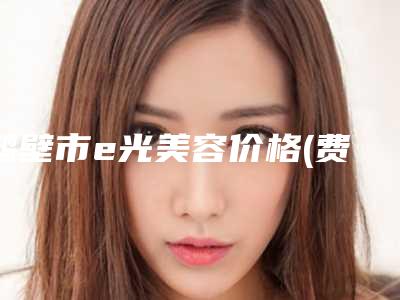 鹤壁市e光美容价格(费用)清单全新曝光一览(近6个月均价为:1583元)