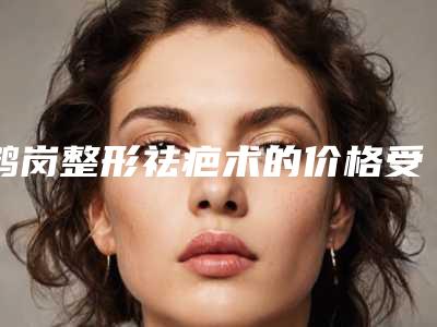 鹤岗整形祛疤术的价格受到什么因素的影响
