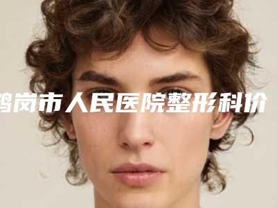 鹤岗市人民医院整形科价格表详细一版曝光