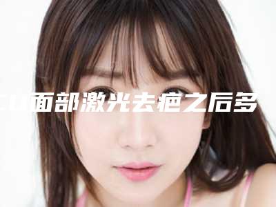 CU面部激光去疤之后多久恢复