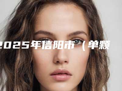2025年信阳市(单颗)下颌普通阻生智齿拔除收费明细官方详细曝光(信阳市(单颗)下颌普通阻生智齿拔除手术费用如何计算)