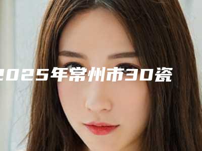 2025年常州市3D瓷贴面价格收费表2025免费公示
