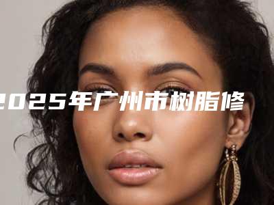 2025年广州市树脂修复牙缝医院排名榜top10强名次对比-广州乐美口腔公道合理