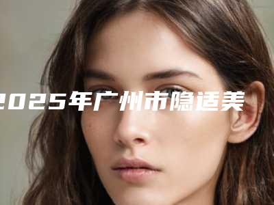 2025年广州市隐适美“lnvisalign”隐形矫正收费性价比公布-广州市隐适美“lnvisalign”隐形矫正均价为:29815元
