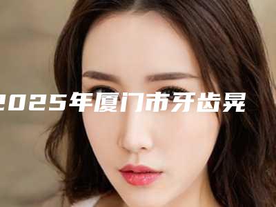 2025年厦门市牙齿晃动加固医院前十位排行榜专业测评-厦门世纪精诚口腔门诊部(思明分院)凭好口碑稳稳上前三强