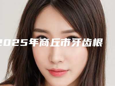 2025年商丘市牙齿根尖诱导价格(收费标准)案例及-商丘市牙齿根尖诱导价格多少钱啊