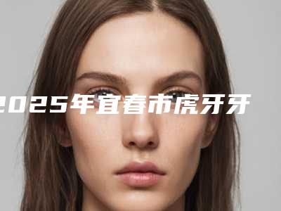 2025年宜春市虎牙牙齿矫正价目表2025全新（宜春市虎牙牙齿矫正大致需要多少钱）