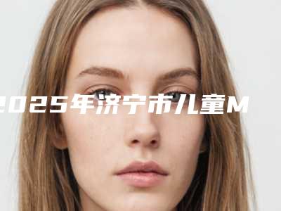 2025年济宁市儿童MRC牙齿矫正价位表2025版新趋势出炉