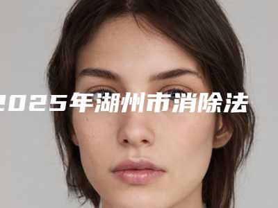 2025年湖州市消除法令纹全新价格表火热出炉(湖州市消除法令纹一次费用)