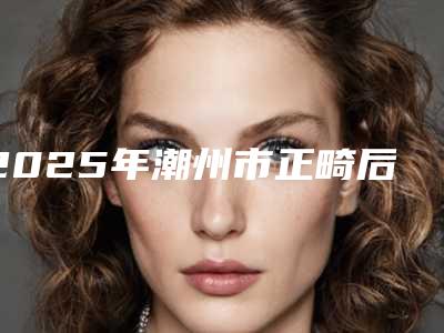 2025年潮州市正畸后槽牙医院上榜清单公立私立毫不逊色-潮州市正畸后槽牙口腔医院