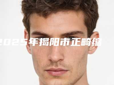 2025年揭阳市正畸缩小牙弓医院在榜名单前十强技术介绍-揭阳市正畸缩小牙弓口腔医院