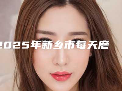 2025年新乡市每天磨牙费用表明细2025全新分享(新乡市每天磨牙实际费用是多少)