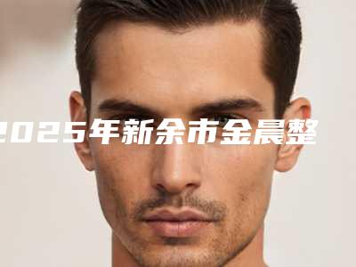 2025年新余市金晨整牙医院排行榜前十都在哪-新余市金晨整牙口腔医院