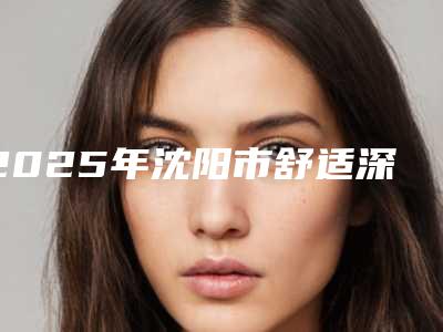 2025年沈阳市舒适深度洁牙医院排行榜技术、口碑、人气PK-沈阳市舒适深度洁牙口腔医院