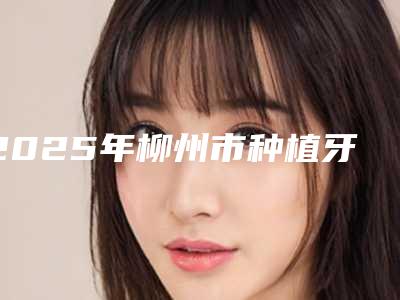 2025年柳州市种植牙连冠医院排名前十实力深挖-柳州何山口腔门诊部口碑没得挑
