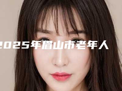 2025年眉山市老年人种植牙齿医院排名榜前十佳新版推荐-眉山市老年人种植牙齿口腔医院