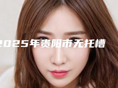 2025年贵阳市无托槽矫正价格表(费用)口碑怎么样-贵阳市无托槽矫正大概价格多少呢