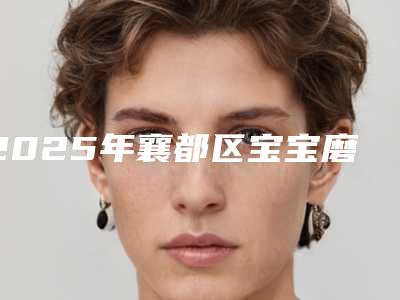 2025年襄都区宝宝磨牙医院排名榜前十佳榜单详解-襄都区宝宝磨牙口腔医院